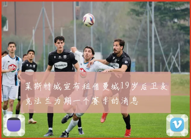 莱斯特城宣布租借曼城19岁后卫麦克法兰为期一个赛季的消息