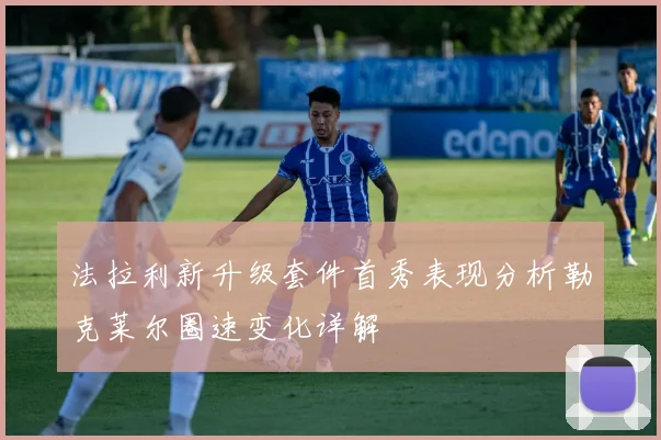 法拉利新升级套件首秀表现分析勒克莱尔圈速变化详解